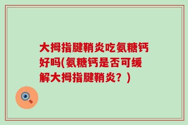 大拇指腱鞘炎吃氨糖钙好吗(氨糖钙是否可缓解大拇指腱鞘炎?)-第1张图片-氨糖科普网 大拇指腱鞘炎吃氨糖钙好吗(氨糖钙是否可缓解大拇指腱鞘炎?)-第1张图片-氨糖科普网