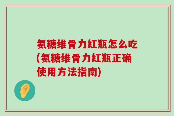 氨糖维骨力红瓶怎么吃(氨糖维骨力红瓶正确使用方法指南)-第1张图片-氨糖科普网 氨糖维骨力红瓶怎么吃(氨糖维骨力红瓶正确使用方法指南)-第1张图片-氨糖科普网