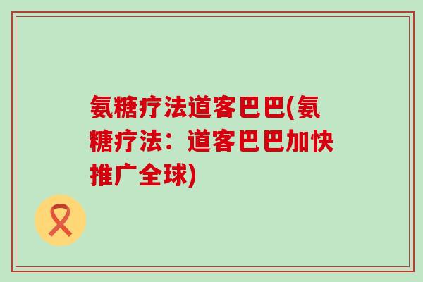 氨糖疗法道客巴巴(氨糖疗法:道客巴巴加快推广全球)-第1张图片-氨糖科普网 氨糖疗法道客巴巴(氨糖疗法:道客巴巴加快推广全球)-第1张图片-氨糖科普网