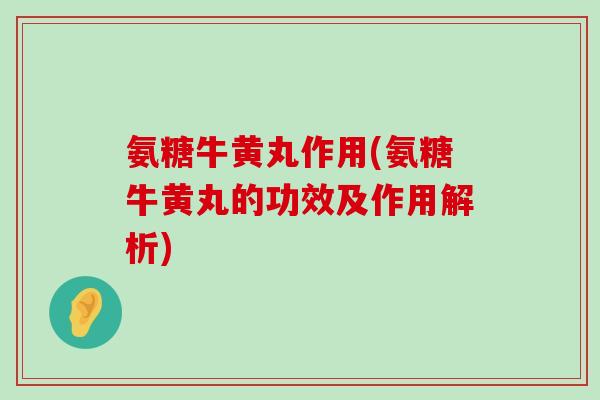 氨糖牛黄丸作用(氨糖牛黄丸的功效及作用解析)-第1张图片-氨糖科普网