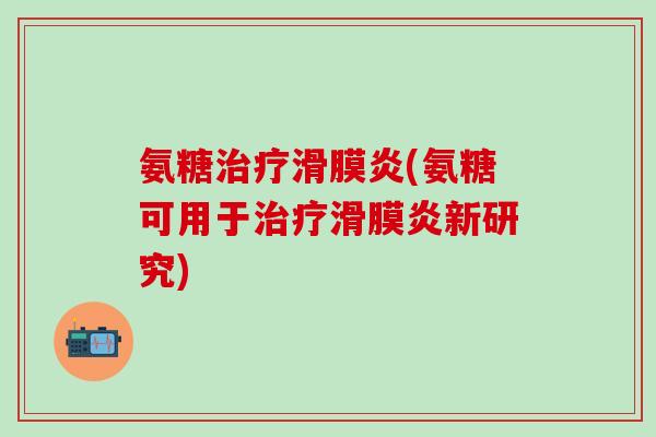 氨糖治疗滑膜炎(氨糖可用于治疗滑膜炎新研究)-第1张图片-氨糖科普网 氨糖治疗滑膜炎(氨糖可用于治疗滑膜炎新研究)-第1张图片-氨糖科普网