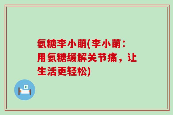 氨糖李小萌(李小萌:用氨糖缓解关节痛,让生活更轻松)-第1张图片-氨糖科普网 氨糖李小萌(李小萌:用氨糖缓解关节痛,让生活更轻松)-第1张图片-氨糖科普网