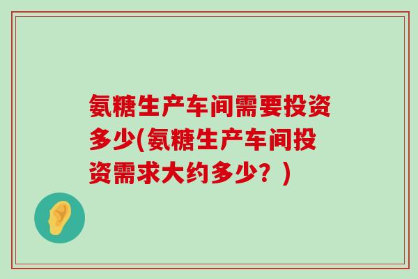 氨糖生产车间需要投资多少(氨糖生产车间投资需求大约多少?)-第1张图片-氨糖科普网 氨糖生产车间需要投资多少(氨糖生产车间投资需求大约多少?)-第1张图片-氨糖科普网