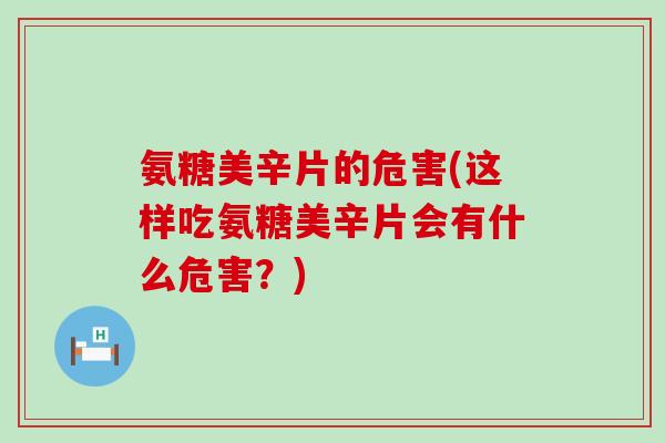 氨糖美辛片的危害(这样吃氨糖美辛片会有什么危害?)-第1张图片-氨糖科普网 氨糖美辛片的危害(这样吃氨糖美辛片会有什么危害?)-第1张图片-氨糖科普网