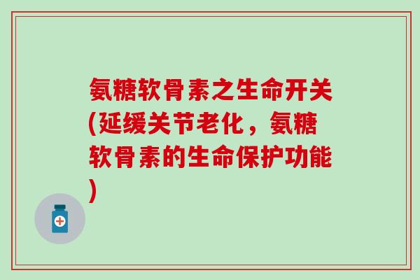 氨糖软骨素之生命开关(延缓关节老化,氨糖软骨素的生命保护功能)-第1张图片-氨糖科普网 氨糖软骨素之生命开关(延缓关节老化,氨糖软骨素的生命保护功能)-第1张图片-氨糖科普网