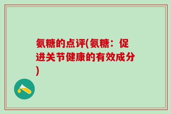 氨糖的点评(氨糖:促进关节健康的有效成分)-第1张图片-氨糖科普网 氨糖的点评(氨糖:促进关节健康的有效成分)-第1张图片-氨糖科普网
