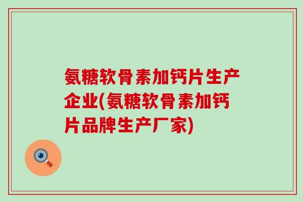 氨糖软骨素加钙片生产企业(氨糖软骨素加钙片品牌生产厂家)-第1张图片-氨糖科普网 氨糖软骨素加钙片生产企业(氨糖软骨素加钙片品牌生产厂家)-第1张图片-氨糖科普网