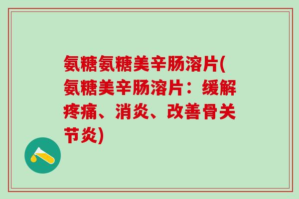 氨糖氨糖美辛肠溶片(氨糖美辛肠溶片:缓解疼痛、消炎、改善骨关节炎)-第1张图片-氨糖科普网 氨糖氨糖美辛肠溶片(氨糖美辛肠溶片:缓解疼痛、消炎、改善骨关节炎)-第1张图片-氨糖科普网