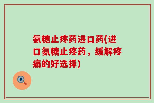 氨糖止疼药进口药(进口氨糖止疼药,缓解疼痛的好选择)-第1张图片-氨糖科普网 氨糖止疼药进口药(进口氨糖止疼药,缓解疼痛的好选择)-第1张图片-氨糖科普网