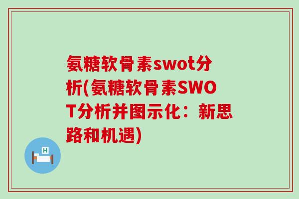 氨糖软骨素swot分析(氨糖软骨素SWOT分析并图示化:新思路和机遇)-第1张图片-氨糖科普网 氨糖软骨素swot分析(氨糖软骨素SWOT分析并图示化:新思路和机遇)-第1张图片-氨糖科普网