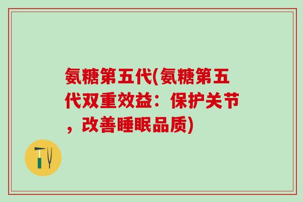 氨糖第五代(氨糖第五代双重效益:保护关节,改善睡眠品质)-第1张图片-氨糖科普网 氨糖第五代(氨糖第五代双重效益:保护关节,改善睡眠品质)-第1张图片-氨糖科普网