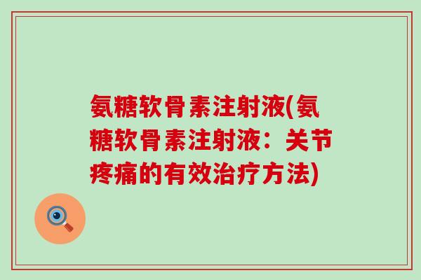 氨糖软骨素注射液(氨糖软骨素注射液：关节疼痛的有效治疗方法)-第1张图片-氨糖科普网
