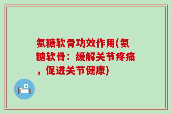 氨糖软骨功效作用(氨糖软骨:缓解关节疼痛,促进关节健康)-第1张图片-氨糖科普网 氨糖软骨功效作用(氨糖软骨:缓解关节疼痛,促进关节健康)-第1张图片-氨糖科普网