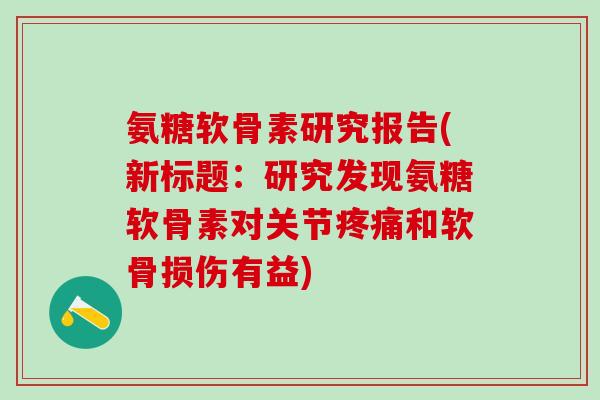 氨糖软骨素研究报告(新标题:研究发现氨糖软骨素对关节疼痛和软骨损伤有益)-第1张图片-氨糖科普网 氨糖软骨素研究报告(新标题:研究发现氨糖软骨素对关节疼痛和软骨损伤有益)-第1张图片-氨糖科普网