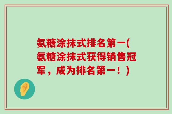 氨糖涂抹式排名第一(氨糖涂抹式获得销售冠军,成为排名第一!)-第1张图片-氨糖科普网 氨糖涂抹式排名第一(氨糖涂抹式获得销售冠军,成为排名第一!)-第1张图片-氨糖科普网