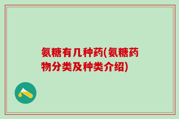 氨糖有几种药(氨糖药物分类及种类介绍)-第1张图片-氨糖科普网 氨糖有几种药(氨糖药物分类及种类介绍)-第1张图片-氨糖科普网