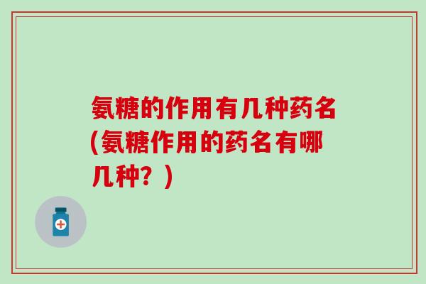 氨糖的作用有几种药名(氨糖作用的药名有哪几种？)-第1张图片-氨糖科普网