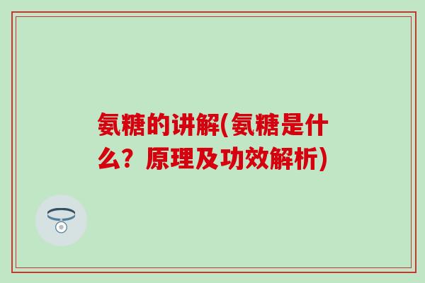 氨糖的讲解(氨糖是什么?原理及功效解析)-第1张图片-氨糖科普网 氨糖的讲解(氨糖是什么?原理及功效解析)-第1张图片-氨糖科普网