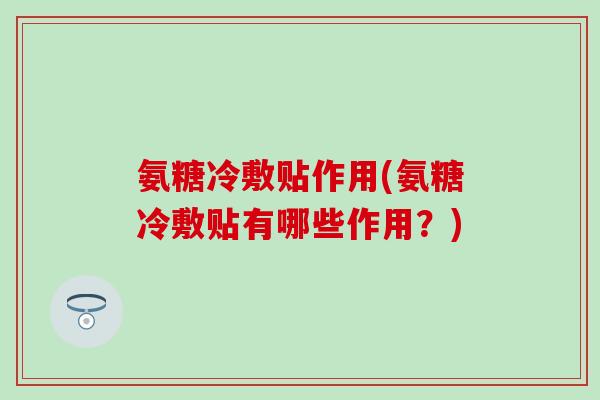氨糖冷敷贴作用(氨糖冷敷贴有哪些作用？)-第1张图片-氨糖科普网