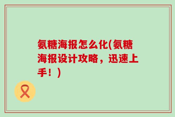 氨糖海报怎么化(氨糖海报设计攻略，迅速上手！)-第1张图片-氨糖科普网