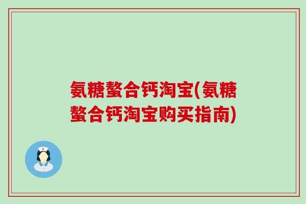 氨糖螯合钙淘宝(氨糖螯合钙淘宝购买指南)-第1张图片-氨糖科普网