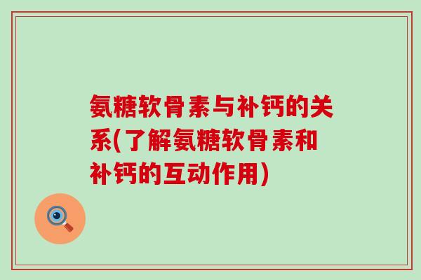 氨糖软骨素与补钙的关系(了解氨糖软骨素和补钙的互动作用)-第1张图片-氨糖科普网 氨糖软骨素与补钙的关系(了解氨糖软骨素和补钙的互动作用)-第1张图片-氨糖科普网