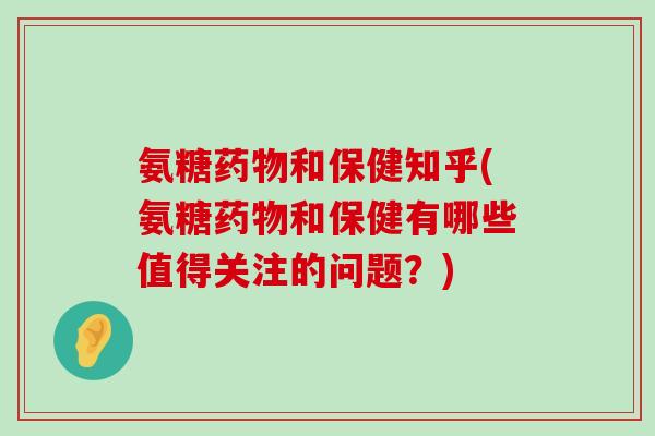 氨糖药物和保健知乎(氨糖药物和保健有哪些值得关注的问题?)-第1张图片-氨糖科普网 氨糖药物和保健知乎(氨糖药物和保健有哪些值得关注的问题?)-第1张图片-氨糖科普网