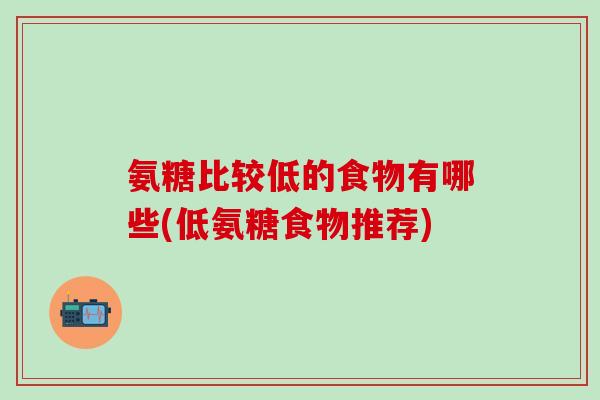 氨糖比较低的食物有哪些(低氨糖食物推荐)-第1张图片-氨糖科普网