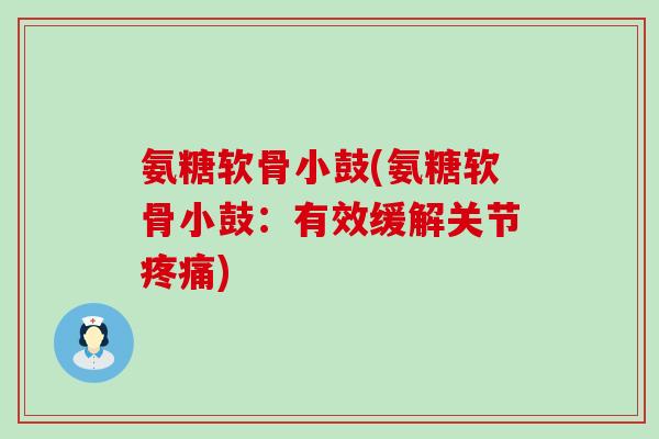 氨糖软骨小鼓(氨糖软骨小鼓：有效缓解关节疼痛)-第1张图片-氨糖科普网