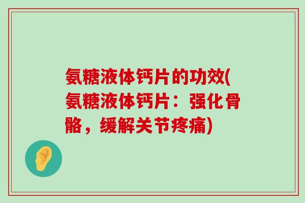 氨糖液体钙片的功效(氨糖液体钙片：强化骨骼，缓解关节疼痛)-第1张图片-氨糖科普网