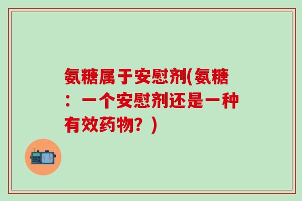 氨糖属于安慰剂(氨糖：一个安慰剂还是一种有效药物？)-第1张图片-氨糖科普网