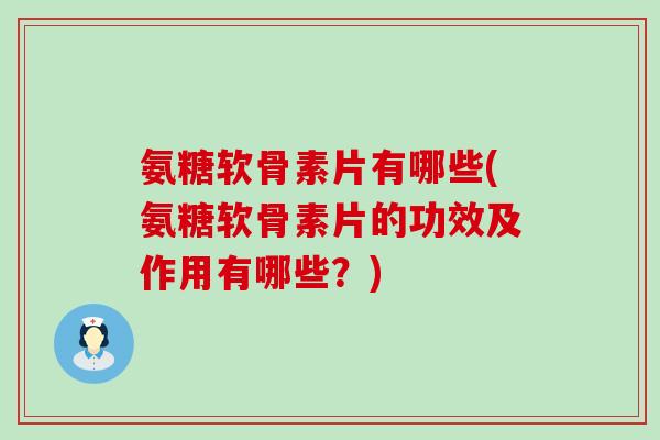 氨糖软骨素片有哪些(氨糖软骨素片的功效及作用有哪些?)-第1张图片-氨糖科普网 氨糖软骨素片有哪些(氨糖软骨素片的功效及作用有哪些?)-第1张图片-氨糖科普网