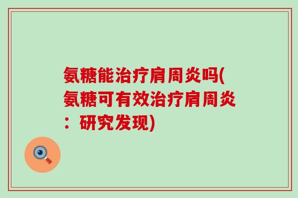 氨糖能治疗肩周炎吗(氨糖可有效治疗肩周炎:研究发现)-第1张图片-氨糖科普网 氨糖能治疗肩周炎吗(氨糖可有效治疗肩周炎:研究发现)-第1张图片-氨糖科普网