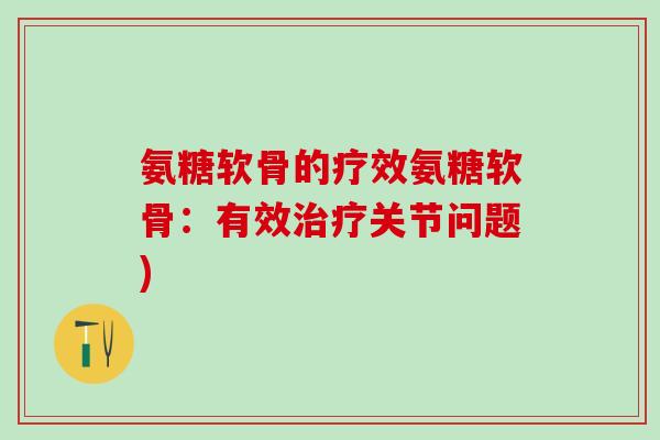 氨糖软骨的疗效氨糖软骨:有效治疗关节问题)-第1张图片-氨糖科普网 氨糖软骨的疗效氨糖软骨:有效治疗关节问题)-第1张图片-氨糖科普网
