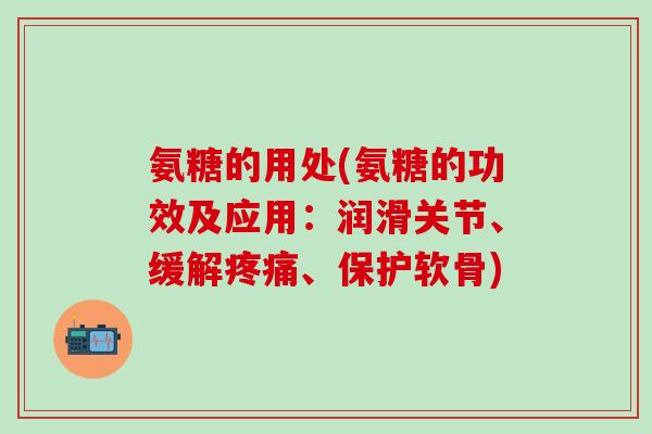 氨糖的用处(氨糖的功效及应用:润滑关节、缓解疼痛、保护软骨)-第1张图片-氨糖科普网 氨糖的用处(氨糖的功效及应用:润滑关节、缓解疼痛、保护软骨)-第1张图片-氨糖科普网