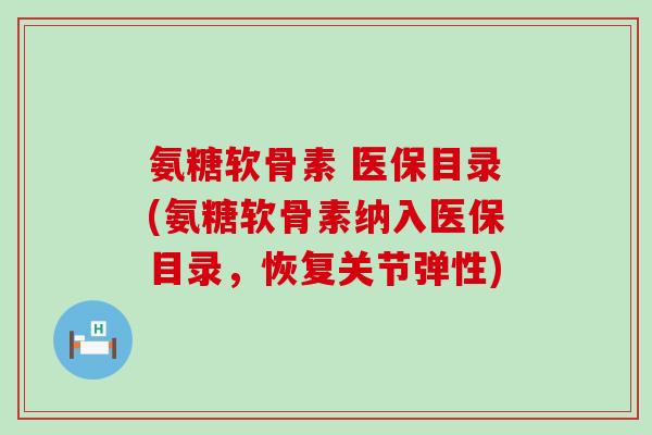 氨糖软骨素 医保目录(氨糖软骨素纳入医保目录,恢复关节弹性)-第1张图片-氨糖科普网 氨糖软骨素 医保目录(氨糖软骨素纳入医保目录,恢复关节弹性)-第1张图片-氨糖科普网