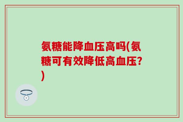 氨糖能降血压高吗(氨糖可有效降低高血压？)-第1张图片-氨糖科普网