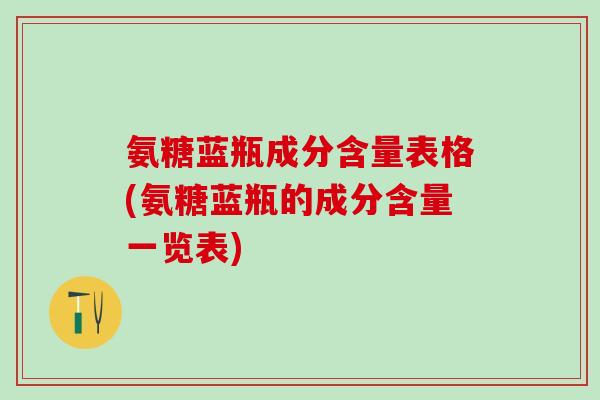 氨糖蓝瓶成分含量表格(氨糖蓝瓶的成分含量一览表)-第1张图片-氨糖科普网 氨糖蓝瓶成分含量表格(氨糖蓝瓶的成分含量一览表)-第1张图片-氨糖科普网