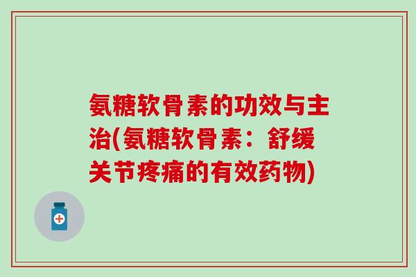 氨糖软骨素的功效与主治(氨糖软骨素:舒缓关节疼痛的有效药物)-第1张图片-氨糖科普网 氨糖软骨素的功效与主治(氨糖软骨素:舒缓关节疼痛的有效药物)-第1张图片-氨糖科普网