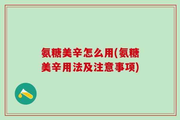 氨糖美辛怎么用(氨糖美辛用法及注意事项)-第1张图片-氨糖科普网