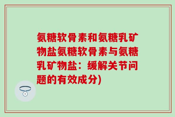 氨糖软骨素和氨糖乳矿物盐氨糖软骨素与氨糖乳矿物盐:缓解关节问题的有效成分)-第1张图片-氨糖科普网 氨糖软骨素和氨糖乳矿物盐氨糖软骨素与氨糖乳矿物盐:缓解关节问题的有效成分)-第1张图片-氨糖科普网