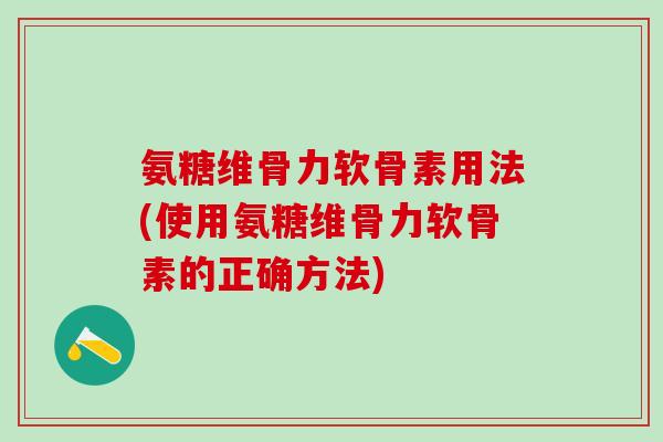 氨糖维骨力软骨素用法(使用氨糖维骨力软骨素的正确方法)-第1张图片-氨糖科普网