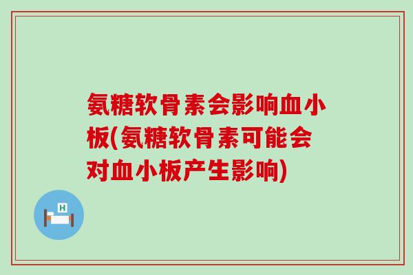 氨糖软骨素会影响血小板(氨糖软骨素可能会对血小板产生影响)-第1张图片-氨糖科普网 氨糖软骨素会影响血小板(氨糖软骨素可能会对血小板产生影响)-第1张图片-氨糖科普网
