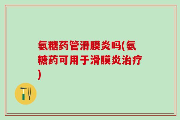 氨糖药管滑膜炎吗(氨糖药可用于滑膜炎治疗)-第1张图片-氨糖科普网