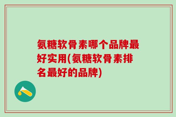 氨糖软骨素哪个品牌最好实用(氨糖软骨素排名最好的品牌)-第1张图片-氨糖科普网 氨糖软骨素哪个品牌最好实用(氨糖软骨素排名最好的品牌)-第1张图片-氨糖科普网