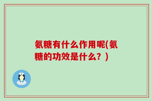 氨糖有什么作用呢(氨糖的功效是什么?)-第1张图片-氨糖科普网 氨糖有什么作用呢(氨糖的功效是什么?)-第1张图片-氨糖科普网