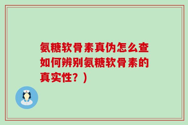 氨糖软骨素真伪怎么查如何辨别氨糖软骨素的真实性？)-第1张图片-氨糖科普网