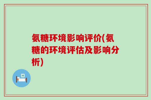 氨糖环境影响评价(氨糖的环境评估及影响分析)-第1张图片-氨糖科普网