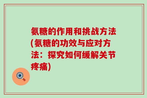 氨糖的作用和挑战方法(氨糖的功效与应对方法:探究如何缓解关节疼痛)-第1张图片-氨糖科普网 氨糖的作用和挑战方法(氨糖的功效与应对方法:探究如何缓解关节疼痛)-第1张图片-氨糖科普网