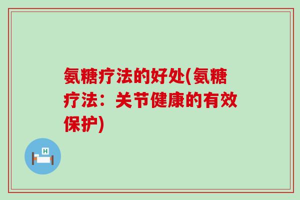 氨糖疗法的好处(氨糖疗法:关节健康的有效保护)-第1张图片-氨糖科普网 氨糖疗法的好处(氨糖疗法:关节健康的有效保护)-第1张图片-氨糖科普网
